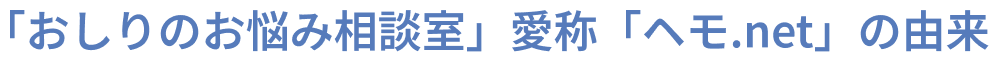「おしりのお悩み相談室」愛称「ヘモ.net」の由来